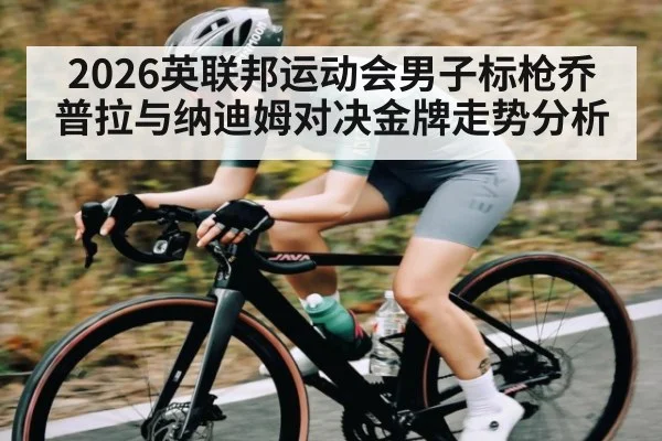 2026英联邦运动会男子标枪乔普拉与纳迪姆对决金牌走势分析