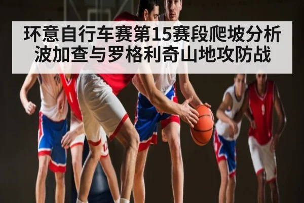 环意自行车赛第15赛段爬坡分析 波加查与罗格利奇山地攻防战