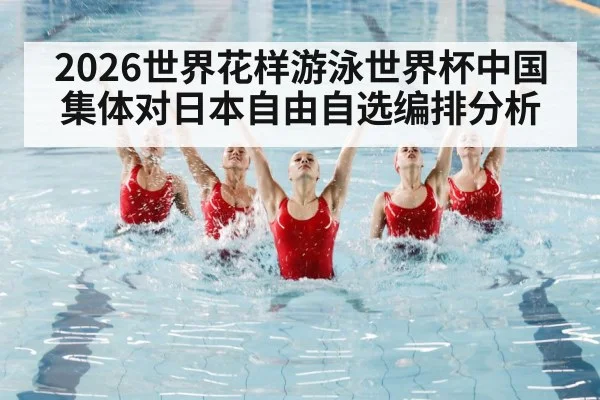 2026世界花样游泳世界杯中国集体对日本自由自选编排分析